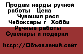 Продам нарды ручной работы › Цена ­ 5 000 - Чувашия респ., Чебоксары г. Хобби. Ручные работы » Сувениры и подарки   